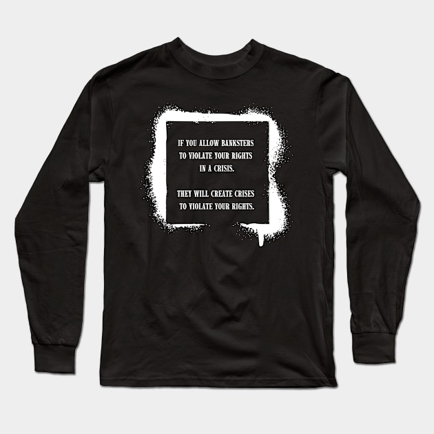 If you allow banksters to violate your rights in a crisis. They will create crises to violate your rights. Long Sleeve T-Shirt by la chataigne qui vole ⭐⭐⭐⭐⭐